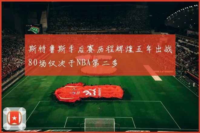 斯特鲁斯季后赛历程辉煌五年出战80场仅次于NBA第二多