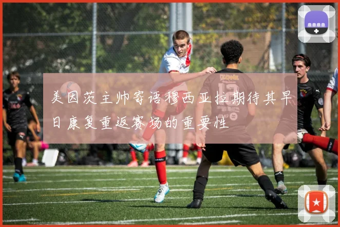 美因茨主帅寄语穆西亚拉期待其早日康复重返赛场的重要性