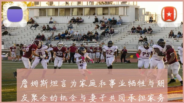詹姆斯坦言为家庭和事业牺牲与朋友聚会的机会与妻子共同承担家务责任