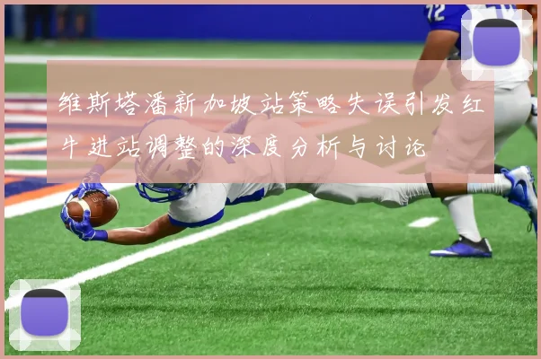 维斯塔潘新加坡站策略失误引发红牛进站调整的深度分析与讨论