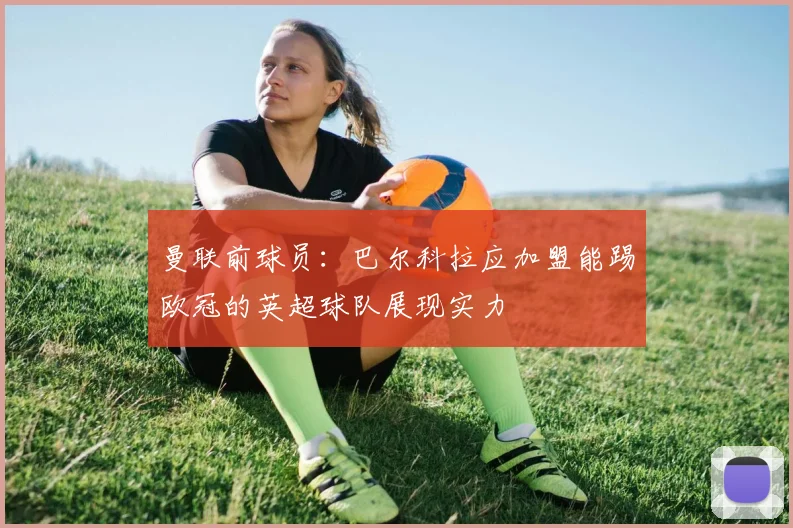 曼联前球员：巴尔科拉应加盟能踢欧冠的英超球队展现实力