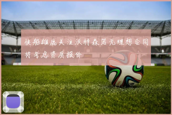 快船雄鹿关注沃特森若无理想合同将考虑资质报价