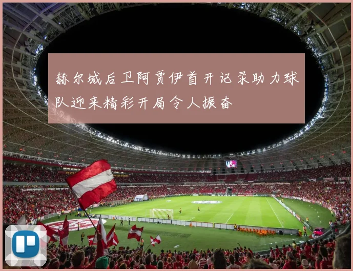 赫尔城后卫阿贾伊首开记录助力球队迎来精彩开局令人振奋